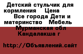 Детский стульчик для кормления  › Цена ­ 2 500 - Все города Дети и материнство » Мебель   . Мурманская обл.,Кандалакша г.